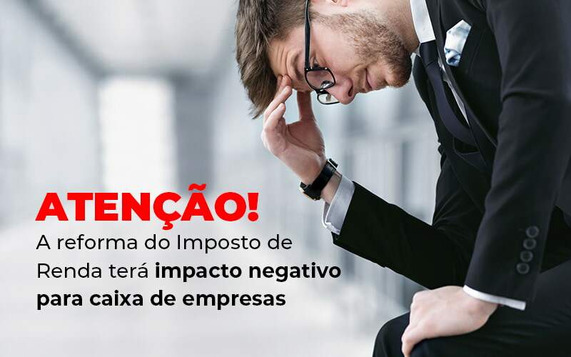 Sabia que a Reforma do Imposto de Renda pode não ser tão boa para empresas?