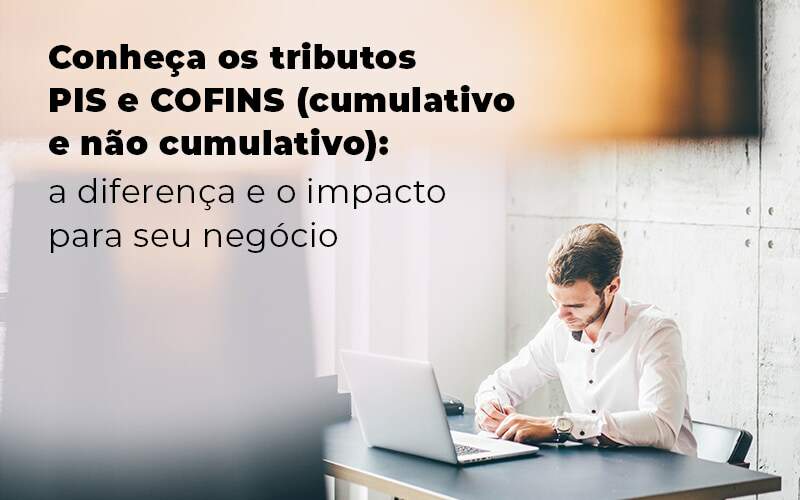 Qual a diferença entre PIS e COFINS cumulativo e não cumulativo? Descubra!