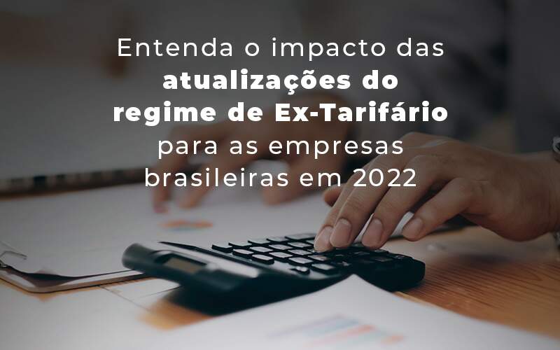 Quais os impactos das atualizações do regime Ex-Tarifário? Entenda!