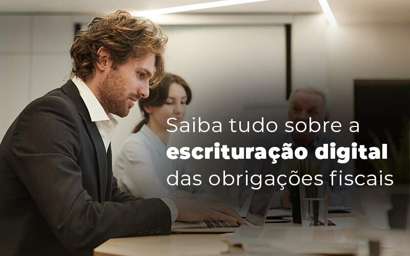 O que você precisa saber sobre a escrituração digital das obrigações fiscais